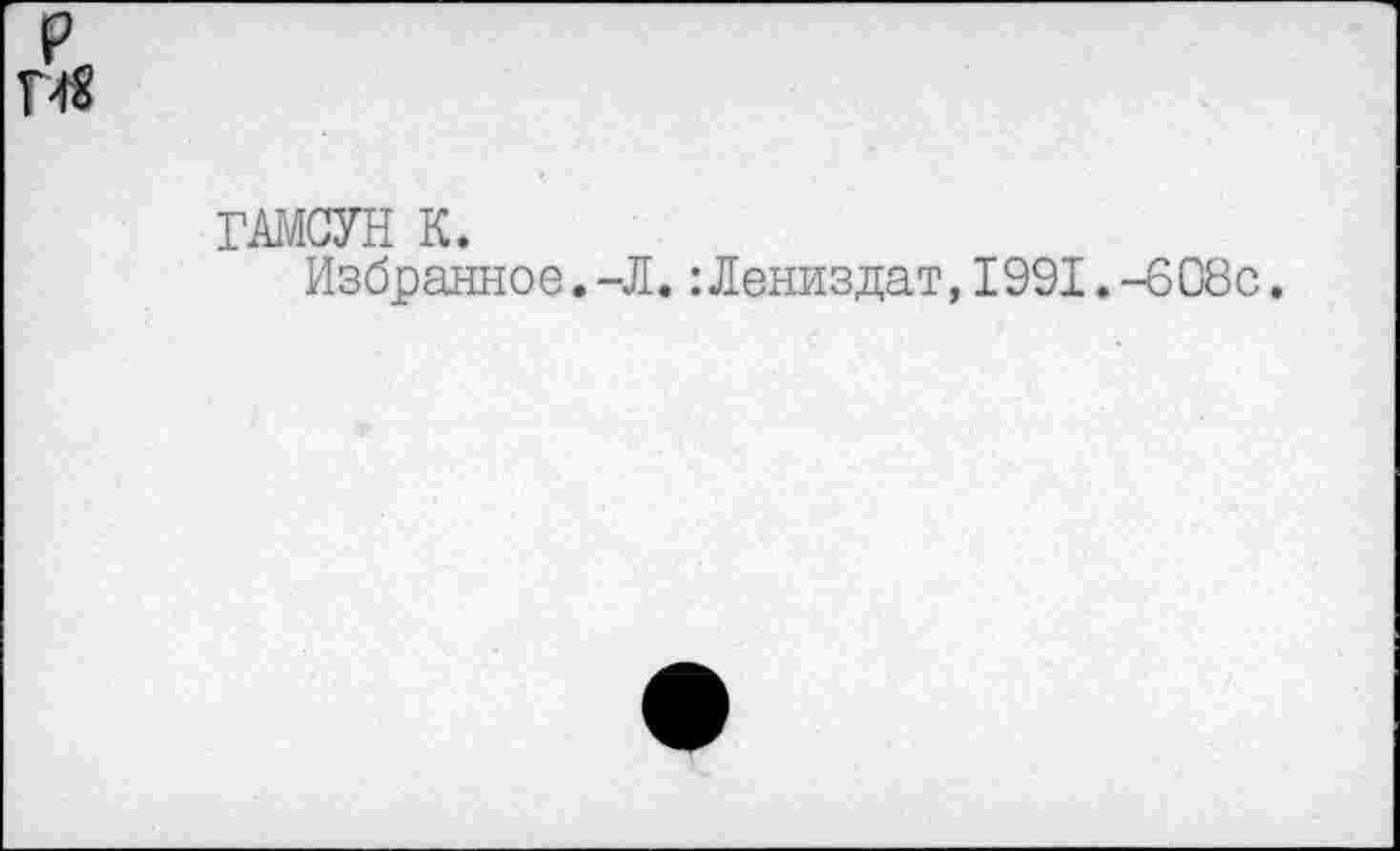 ﻿P Т48
ГАМСУН К.
Избранное.-Л. :Лениздат,1991.-608с.